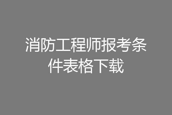 消防工程师报考条件表格下载