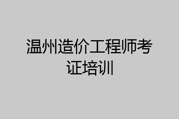 温州造价工程师考证培训