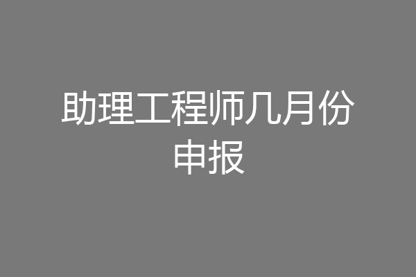 助理工程师几月份申报