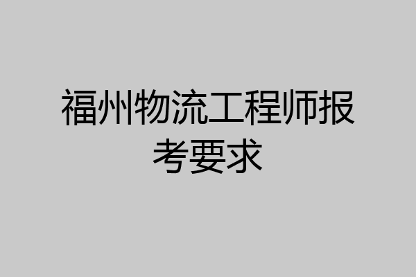 福州物流工程师报考要求