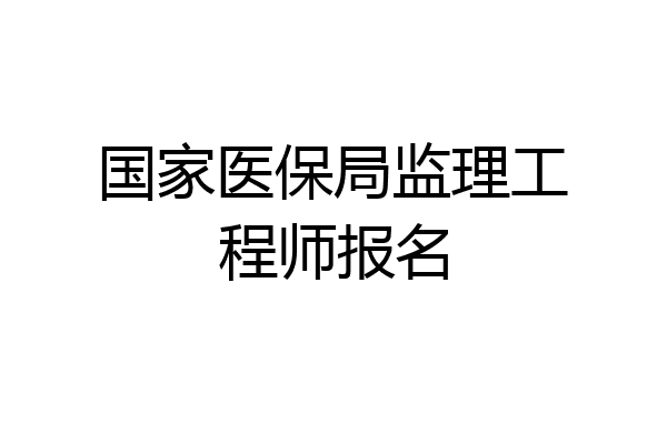 国家医保局监理工程师报名