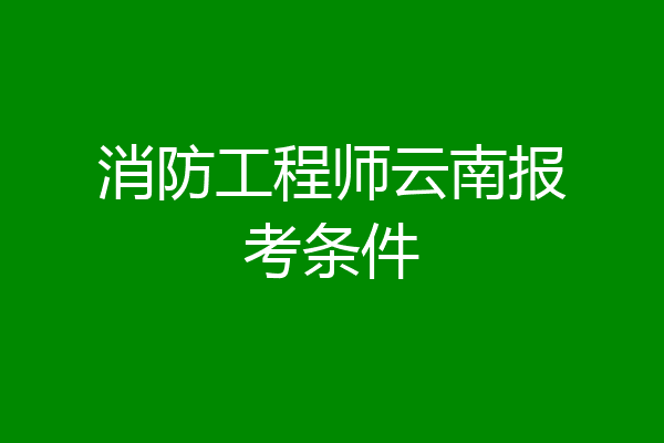 消防工程师云南报考条件