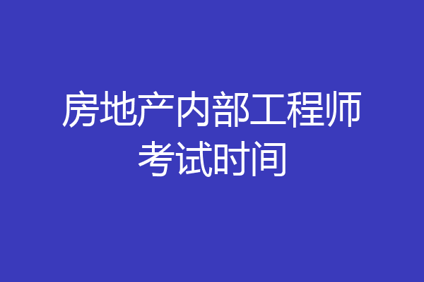 房地产内部工程师考试时间