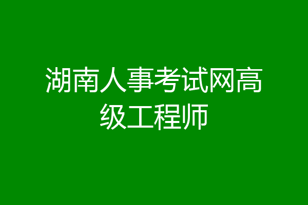 湖南人事考试网高级工程师