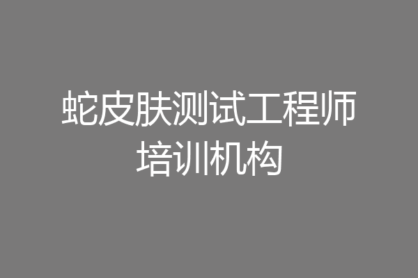 蛇皮肤测试工程师培训机构