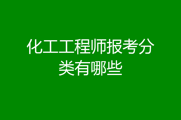 化工工程师报考分类有哪些