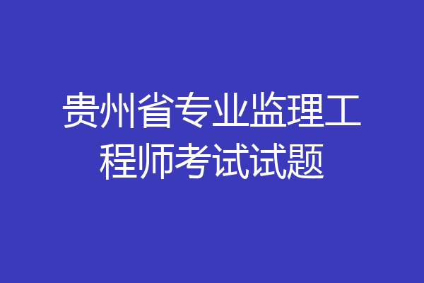 贵州省专业监理工程师考试试题