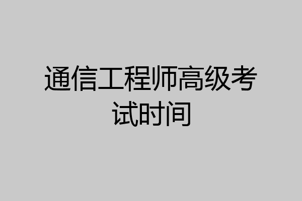 通信工程师高级考试时间
