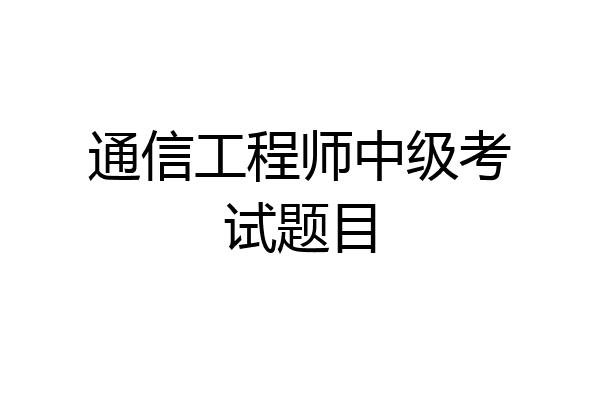 通信工程师中级考试题目