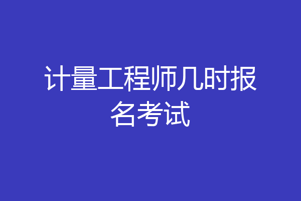 计量工程师几时报名考试