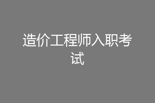 造价工程师入职考试
