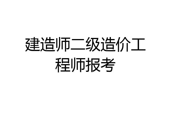 建造师二级造价工程师报考