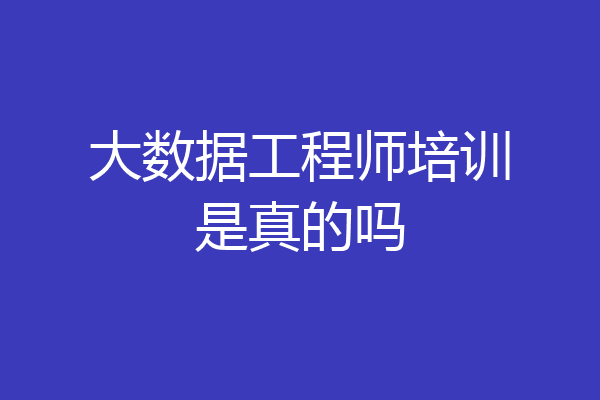 大数据工程师培训是真的吗