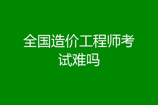 全国造价工程师考试难吗
