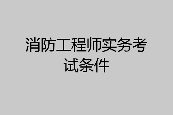 消防工程师实务考试条件