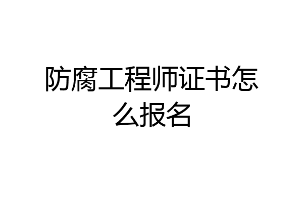 防腐工程师证书怎么报名