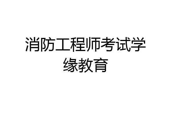 消防工程师考试学缘教育