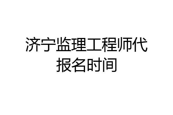 济宁监理工程师代报名时间