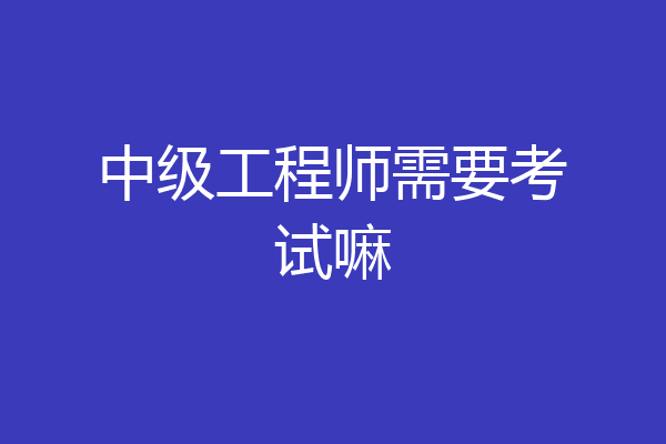 中级工程师需要考试嘛
