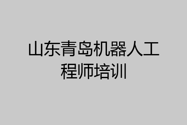 山东青岛机器人工程师培训