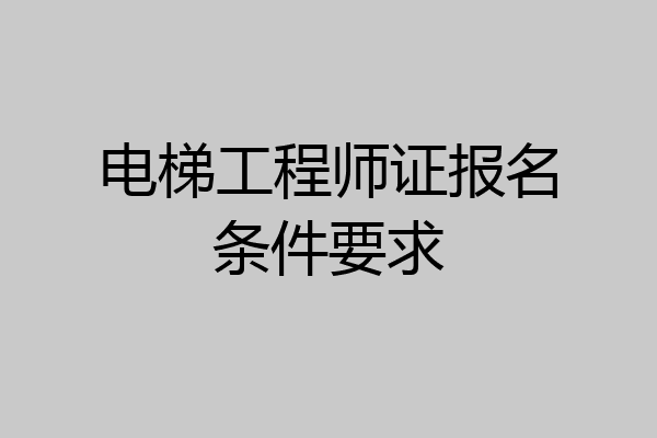 电梯工程师证报名条件要求