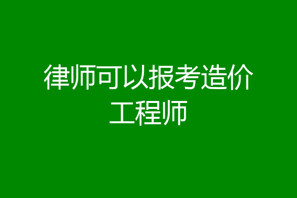 律师可以报考造价工程师
