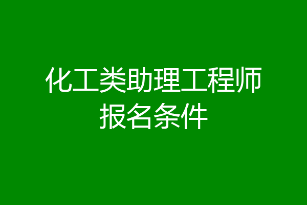 化工类助理工程师报名条件