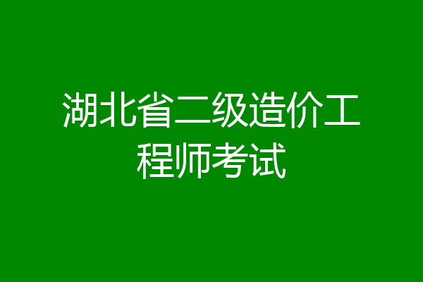湖北省二级造价工程师考试