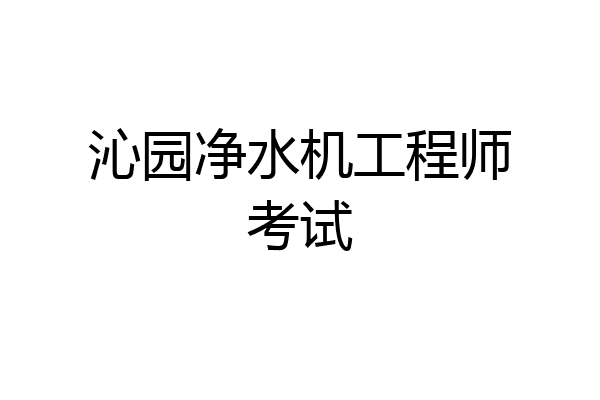 沁园净水机工程师考试