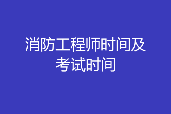 消防工程师时间及考试时间
