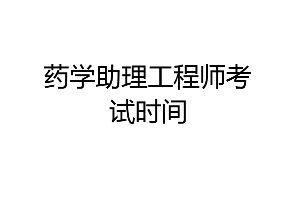 药学助理工程师考试时间