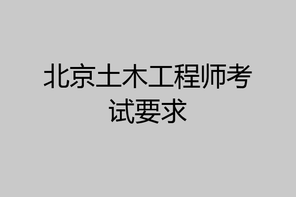 北京土木工程师考试要求