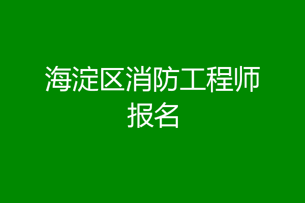 海淀区消防工程师报名