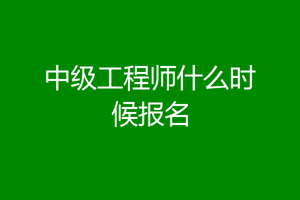 中级工程师什么时候报名