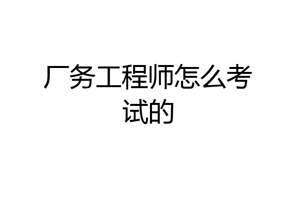 厂务工程师怎么考试的