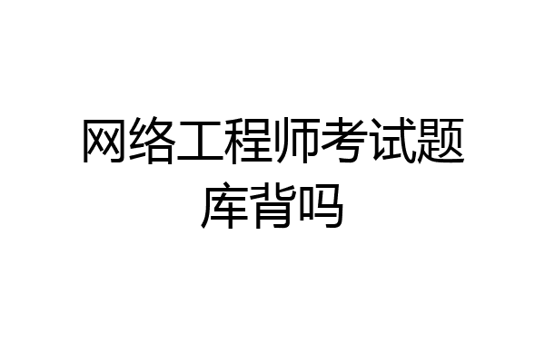 网络工程师考试题库背吗