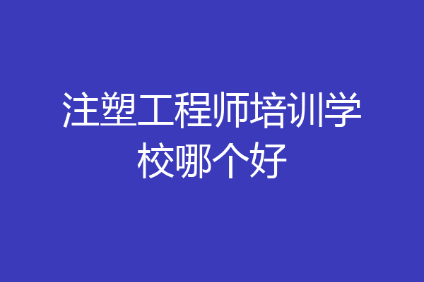 注塑工程师培训学校哪个好