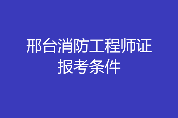邢台消防工程师证报考条件