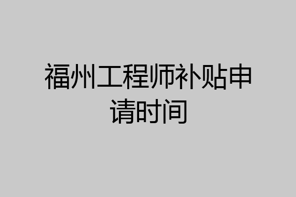 福州工程师补贴申请时间