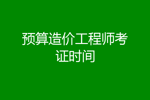 预算造价工程师考证时间