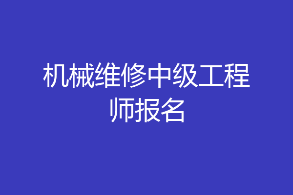 机械维修中级工程师报名