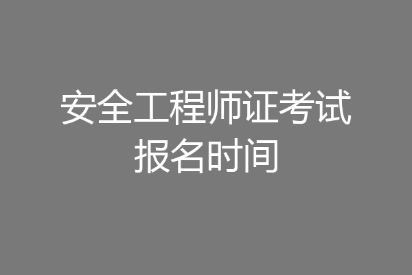 安全工程师证考试报名时间