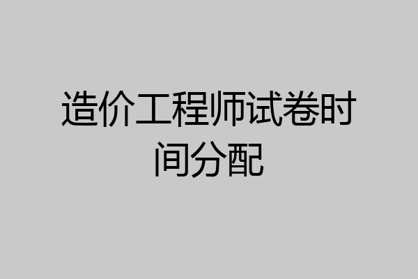 造价工程师试卷时间分配