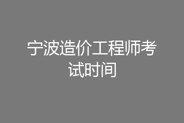 宁波造价工程师考试时间