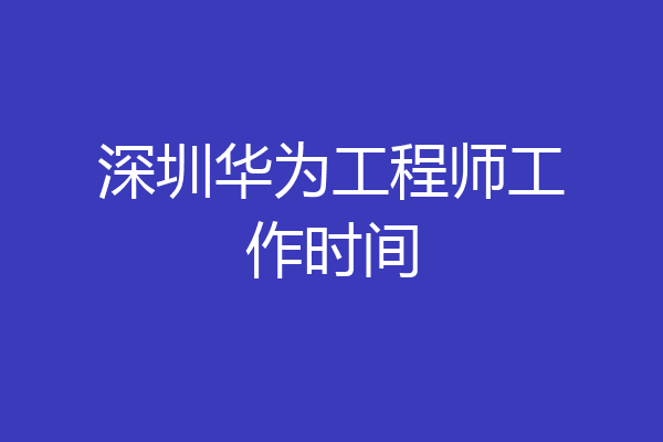 深圳华为工程师工作时间