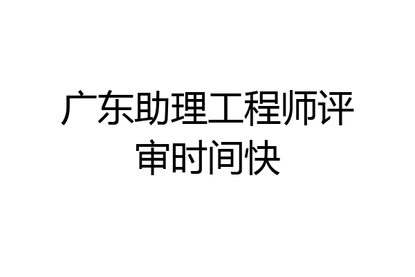 广东助理工程师评审时间快