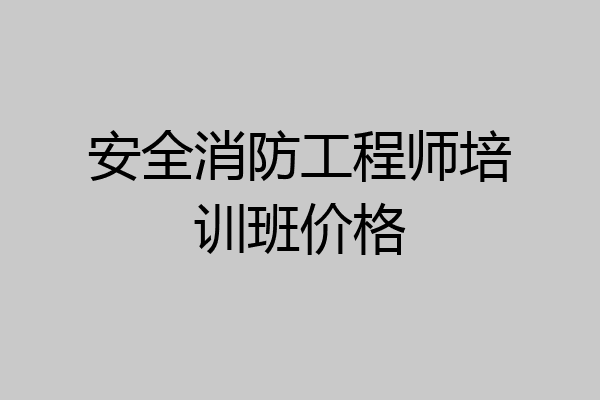 安全消防工程师培训班价格