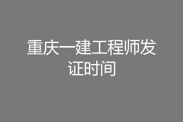 重庆一建工程师发证时间