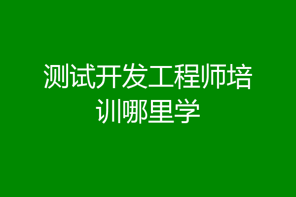 测试开发工程师培训哪里学