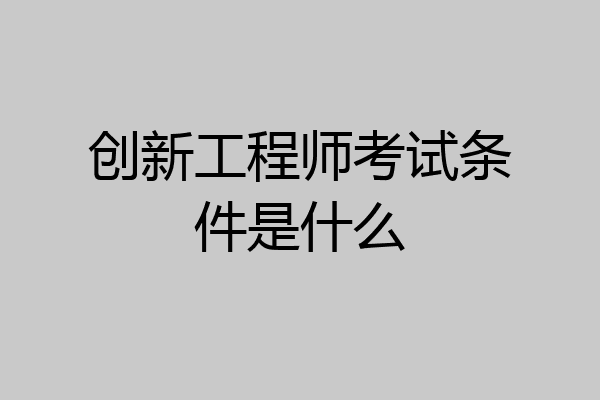 创新工程师考试条件是什么